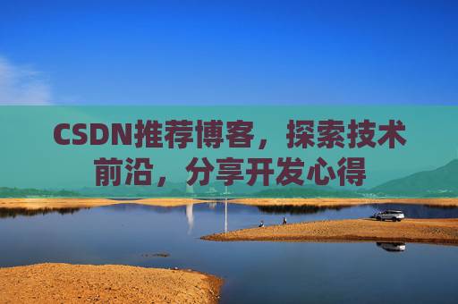 CSDN推荐博客，探索技术前沿，分享开发心得