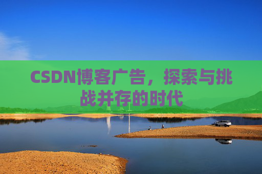 CSDN博客广告，探索与挑战并存的时代
