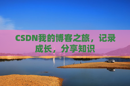 CSDN我的博客之旅，记录成长，分享知识