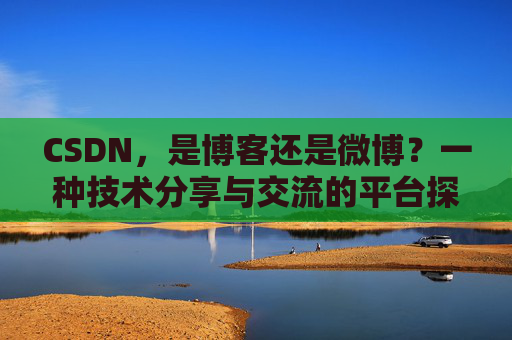 CSDN，是博客还是微博？一种技术分享与交流的平台探讨