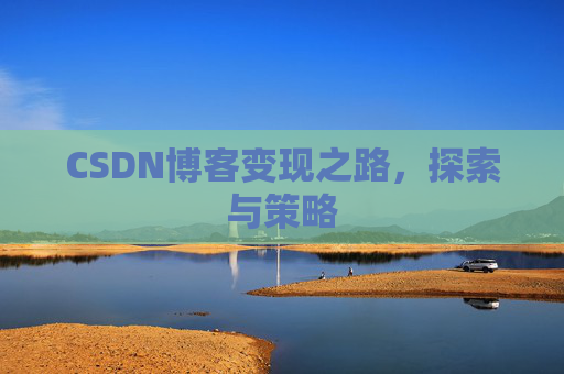 CSDN博客变现之路,探索与策略