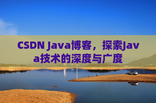 CSDN Java博客，探索Java技术的深度与广度