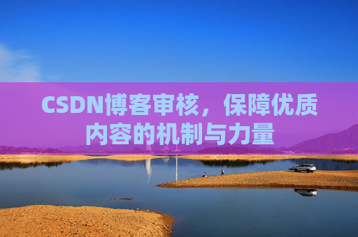 CSDN博客审核，保障优质内容的机制与力量