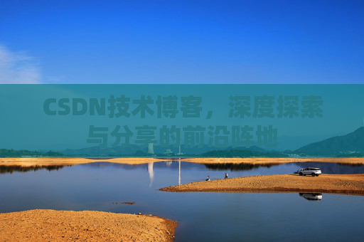 CSDN技术博客，深度探索与分享的前沿阵地